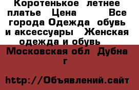 Коротенькое, летнее платье › Цена ­ 550 - Все города Одежда, обувь и аксессуары » Женская одежда и обувь   . Московская обл.,Дубна г.